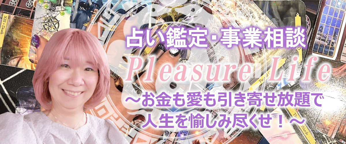 占い鑑定・事業相談 Pleasure Life 〜お金も愛も引き寄せ放題で人生を愉しみ尽くせ！〜